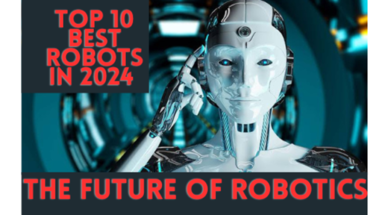 Top 10 Best Robots in 2024:The Future of Robotics: