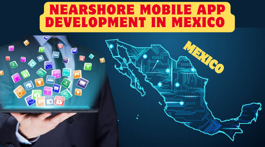 Steps to Ensure Successful Nearshore Mobile App Development in Mexico