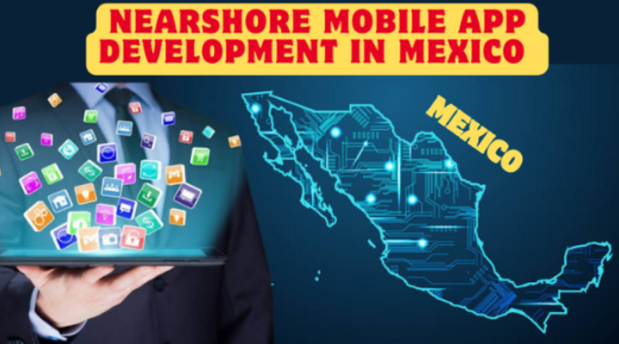 nearshore mobile app development in mexico :Nearshoring Your Mobile App Dreams